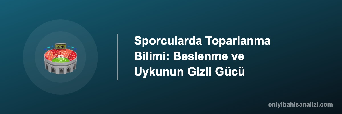 Sporcularda Toparlanma Bilimi: Beslenme ve Uykunun Gizli Gücü