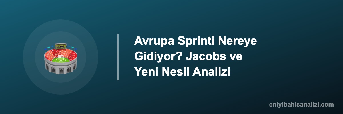 Avrupa Sprinti Nereye Gidiyor? Jacobs ve Yeni Nesil Analizi